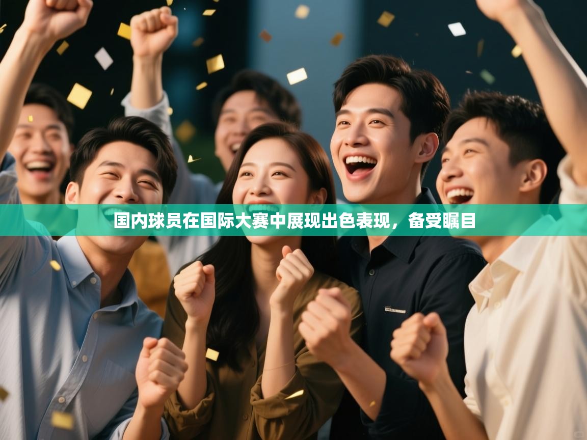 国内球员在国际大赛中展现出色表现，备受瞩目