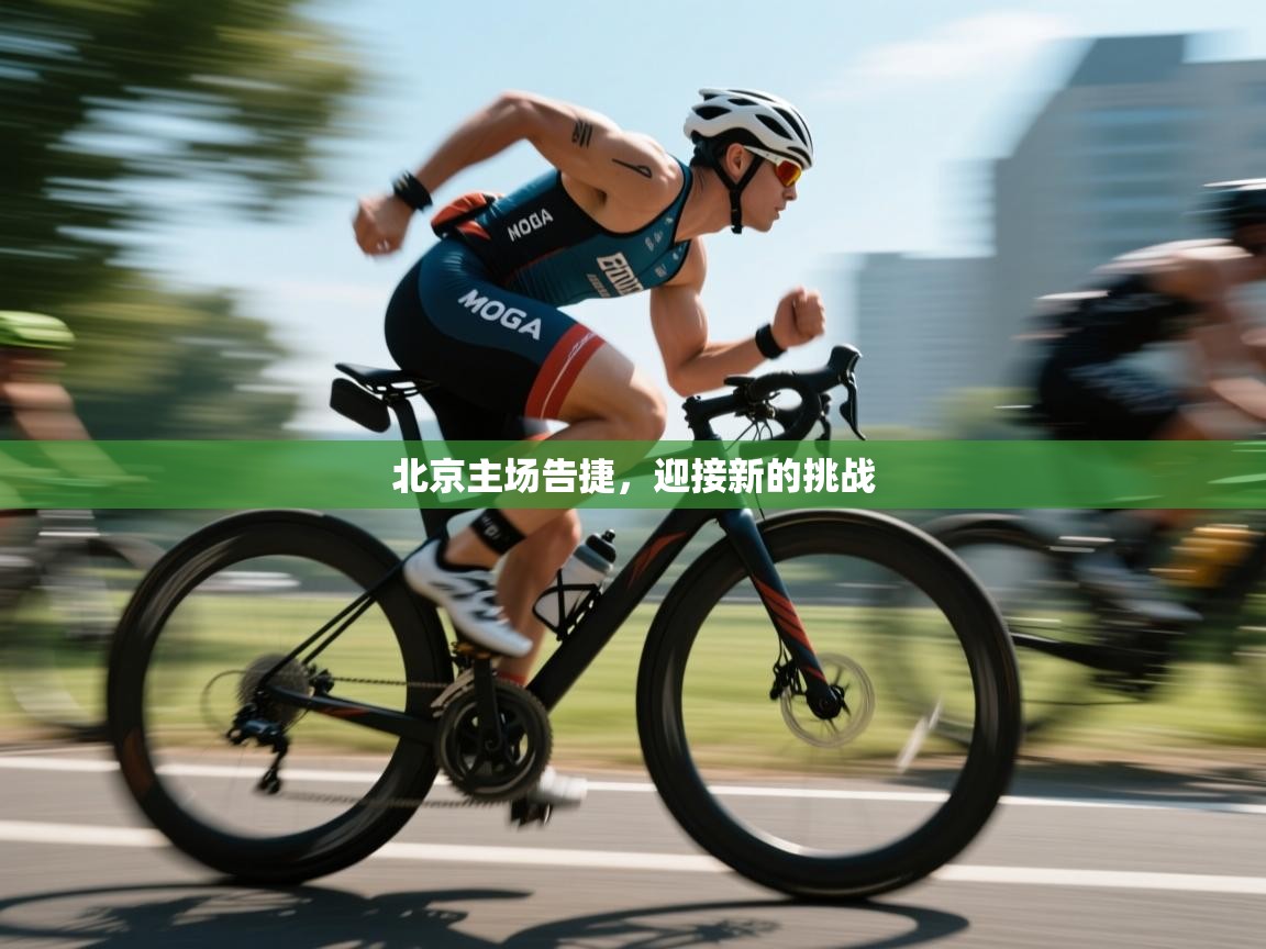 北京主场告捷，迎接新的挑战  第2张