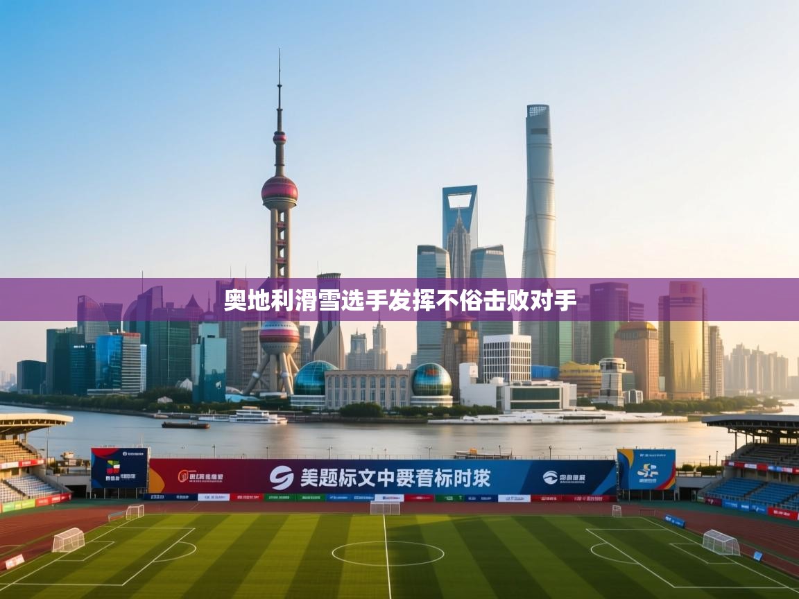 奥地利滑雪选手发挥不俗击败对手