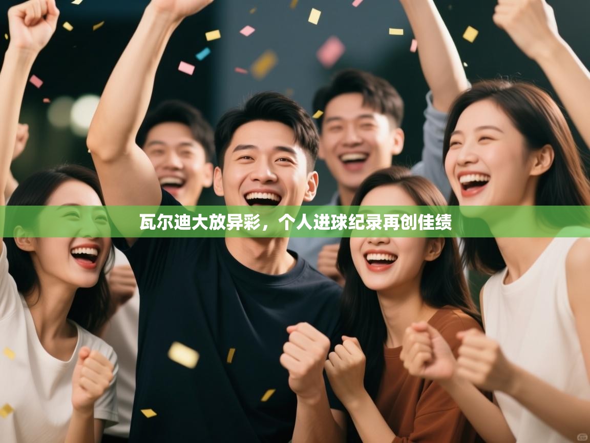 瓦尔迪大放异彩，个人进球纪录再创佳绩