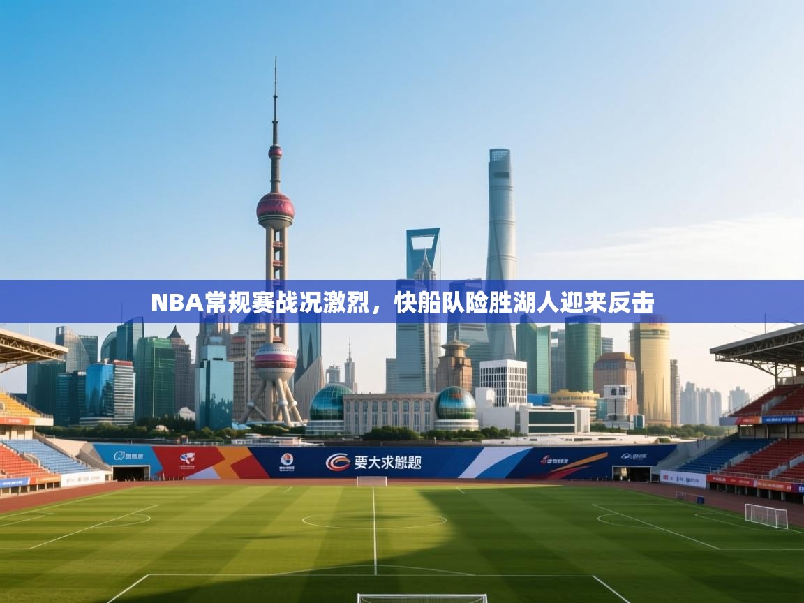 NBA常规赛战况激烈，快船队险胜湖人迎来反击  第1张