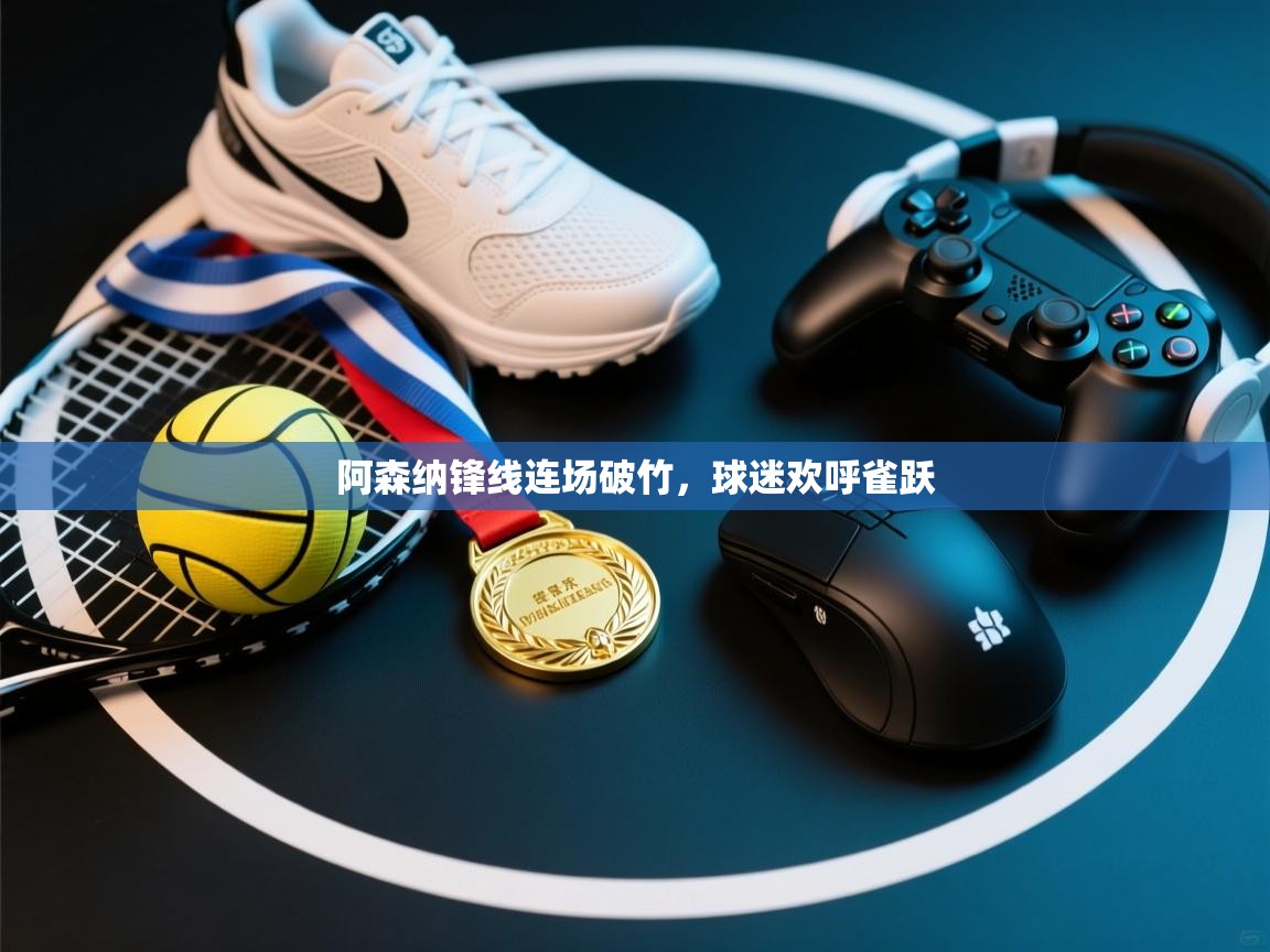 阿森纳锋线连场破竹，球迷欢呼雀跃