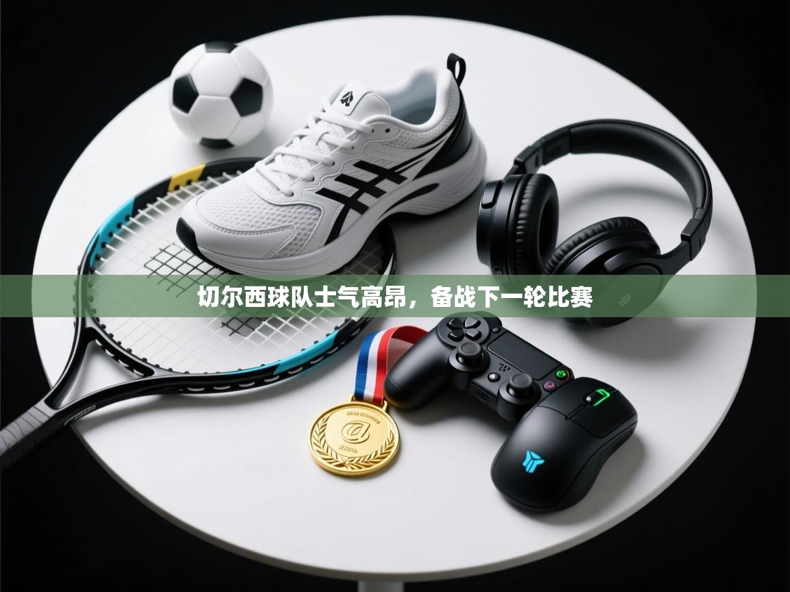 切尔西球队士气高昂，备战下一轮比赛