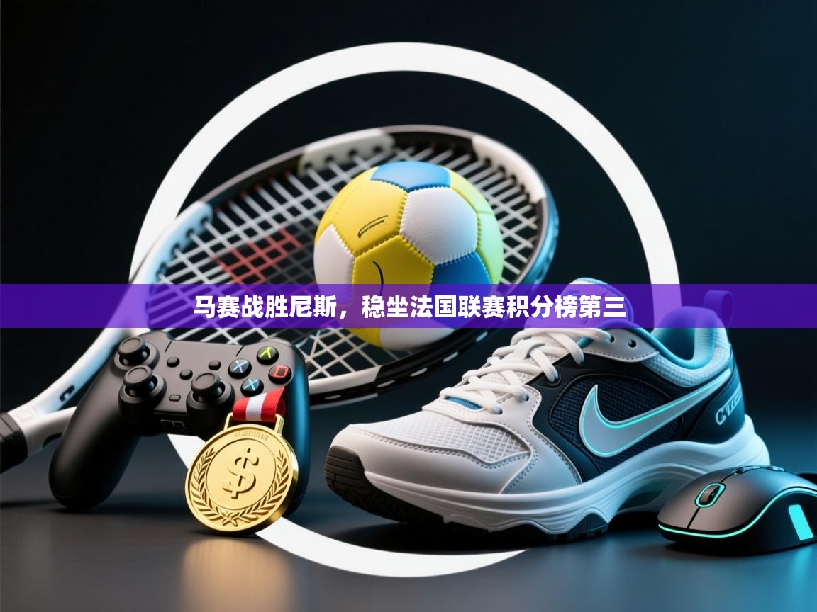 马赛战胜尼斯,稳坐法国联赛积分榜第三 第2张