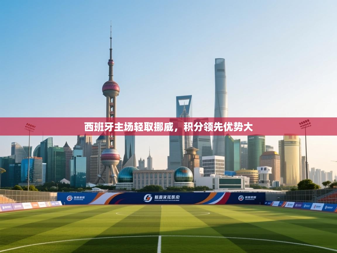 西班牙主场轻取挪威，积分领先优势大