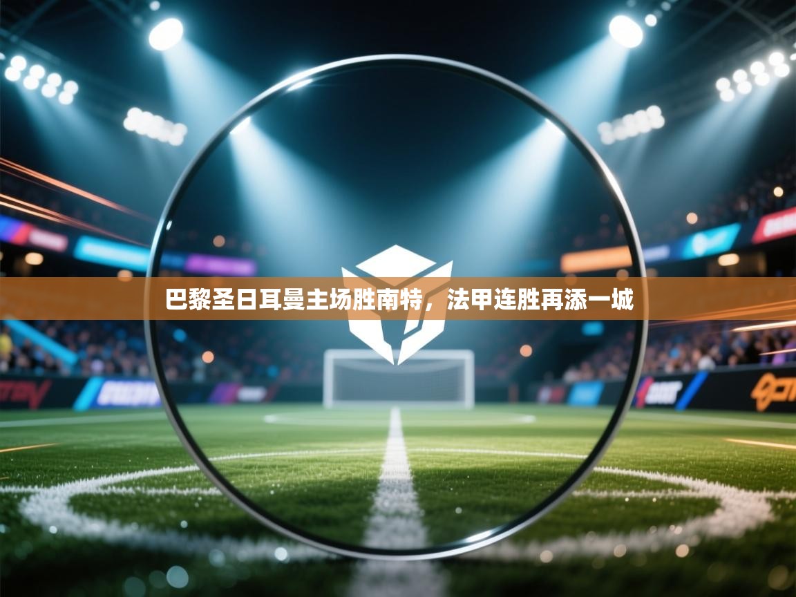 巴黎圣日耳曼主场胜南特，法甲连胜再添一城  第1张