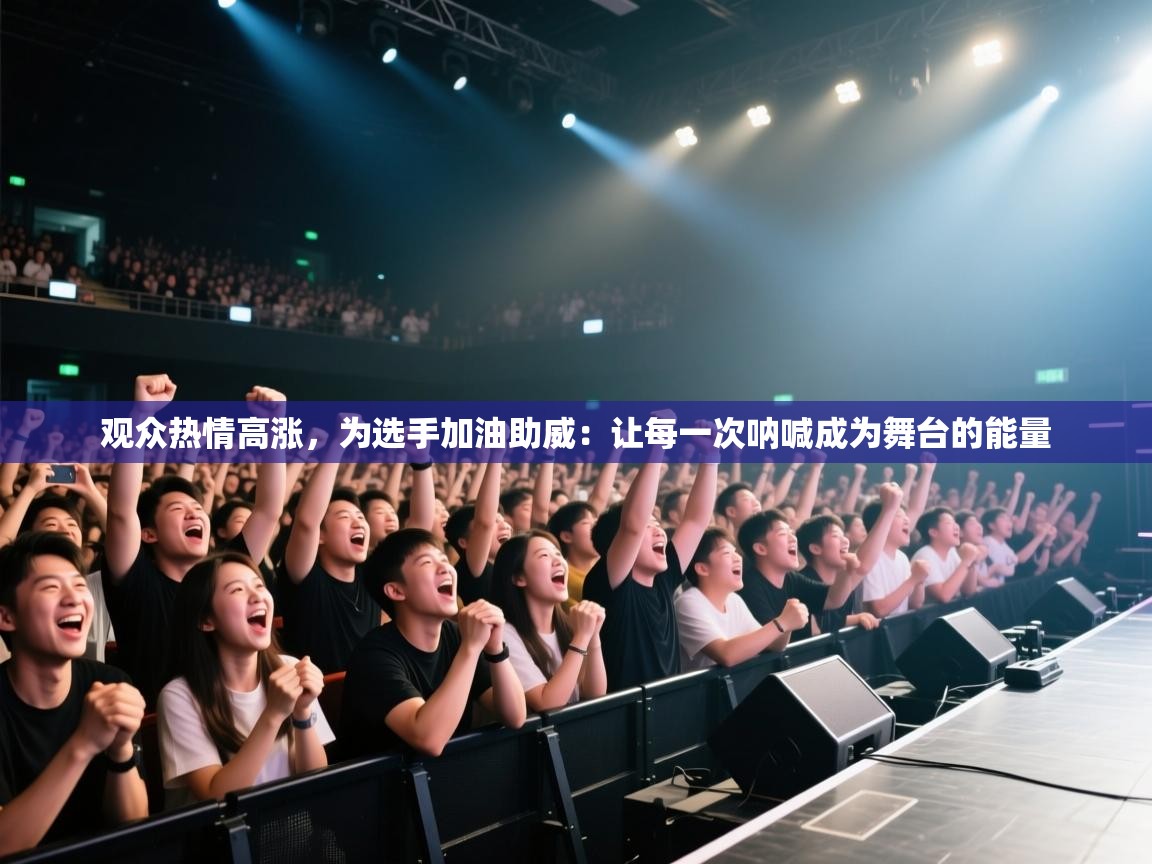 观众热情高涨，为选手加油助威：让每一次呐喊成为舞台的能量  第2张